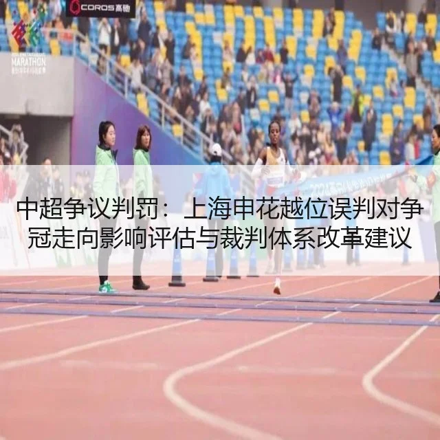 中超争议判罚：上海申花越位误判对争冠走向影响评估与裁判体系改革建议
