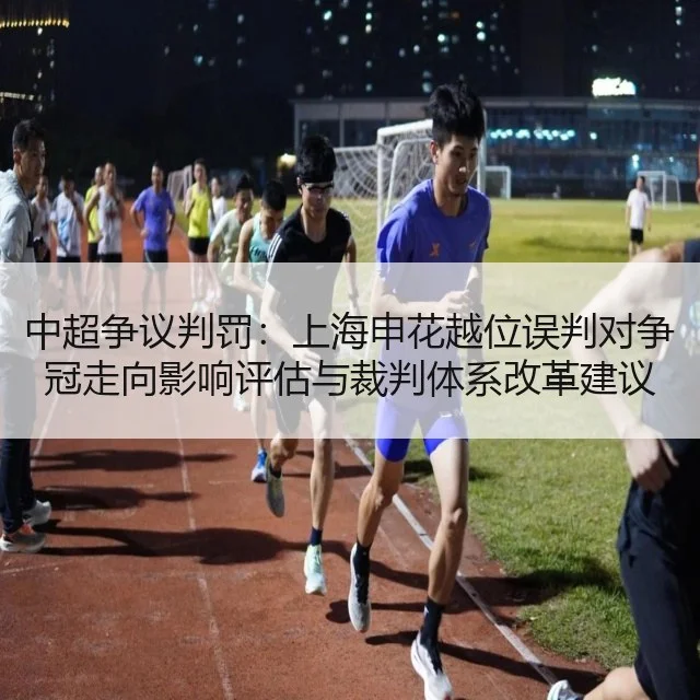 中超争议判罚：上海申花越位误判对争冠走向影响评估与裁判体系改革建议